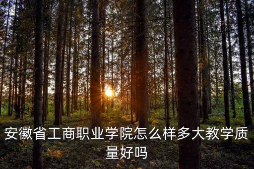 安徽工商職業(yè)學(xué)院，安徽工商職業(yè)學(xué)院怎樣知情的回答下謝謝請幫忙