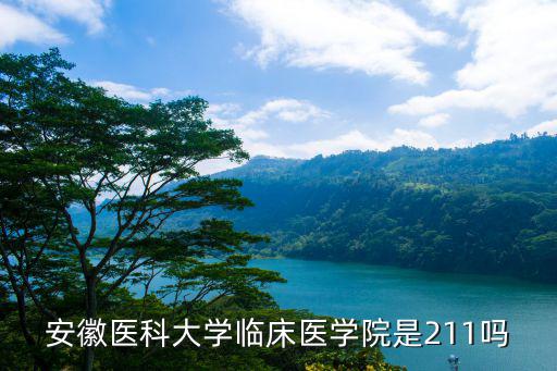 安徽醫(yī)科大學(xué)臨床醫(yī)學(xué)院，安徽醫(yī)科大學(xué)臨床醫(yī)學(xué)院是211嗎