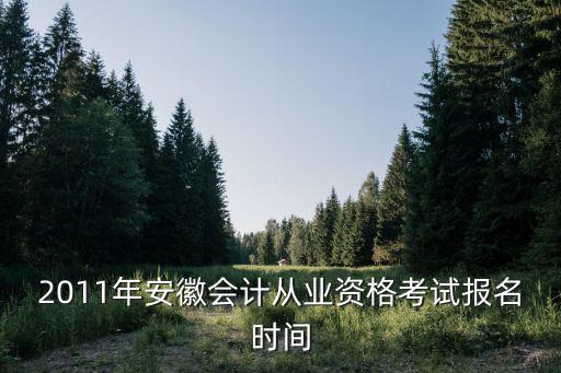 2011年安徽會計從業(yè)資格考試報名時間