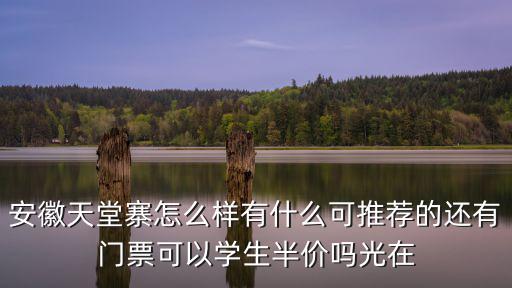安徽天堂寨，安徽天堂寨怎么樣有什么可推薦的還有門票可以學生半價嗎光在