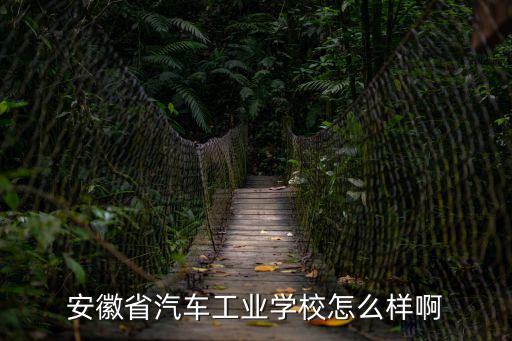安徽省汽車工業學校怎么樣啊