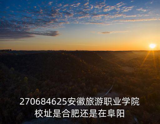 安徽旅游職業學院，270684625安徽旅游職業學院校址是合肥還是在阜陽