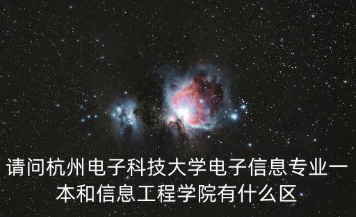 請問杭州電子科技大學電子信息專業一本和信息工程學院有什么區