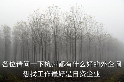 各位請問一下杭州都有什么好的外企啊想找工作最好是日資企業(yè)