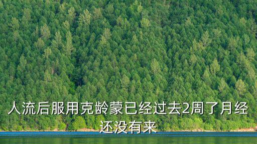 人流后服用克齡蒙已經過去2周了月經還沒有來
