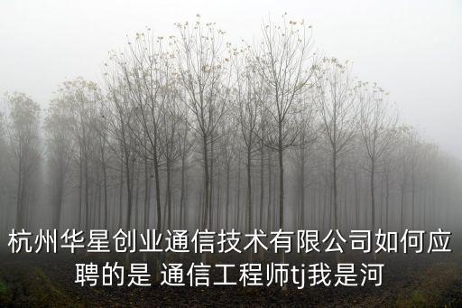 杭州華星創(chuàng)業(yè)通信技術(shù)有限公司如何應(yīng)聘的是 通信工程師tj我是河