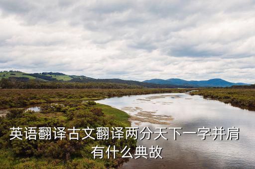 英語翻譯古文翻譯兩分天下一字并肩 有什么典故