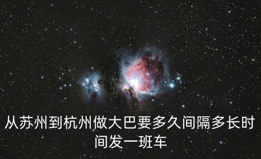 從蘇州到杭州做大巴要多久間隔多長時間發一班車