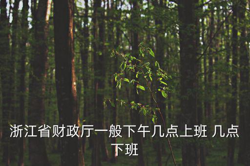 浙江省財政廳一般下午幾點上班 幾點下班