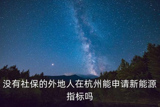 杭州小客車指標調控管理信息系統，沒有社保的外地人在杭州能申請新能源指標嗎