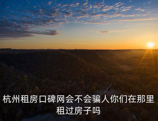杭州租房口碑網(wǎng)會(huì)不會(huì)騙人你們?cè)谀抢镒膺^房子嗎