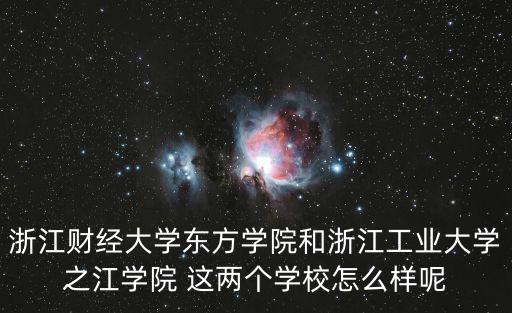浙江財經大學東方學院和浙江工業大學之江學院 這兩個學校怎么樣呢