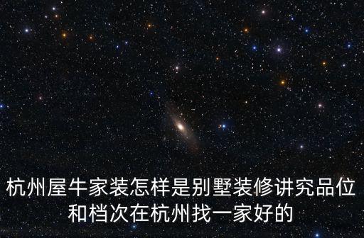 杭州屋牛家裝怎樣是別墅裝修講究品位和檔次在杭州找一家好的