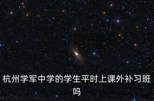 杭州學軍中學的學生平時上課外補習班嗎