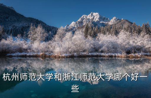 杭州師范大學和浙江師范大學哪個好一些