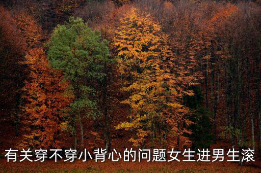 有關穿不穿小背心的問題女生進男生滾