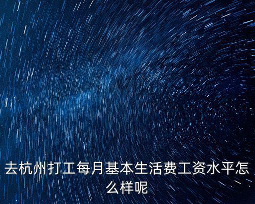 去杭州打工每月基本生活費(fèi)工資水平怎么樣呢