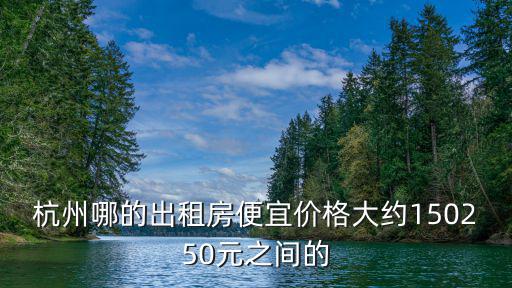 杭州哪的出租房便宜價格大約150250元之間的