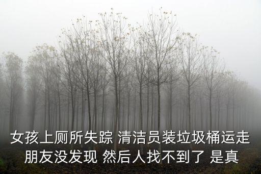 女孩上廁所失蹤 清潔員裝垃圾桶運走 朋友沒發現 然后人找不到了 是真