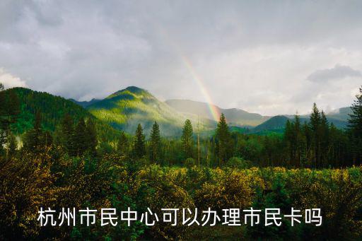 杭州市民中心可以辦理市民卡嗎