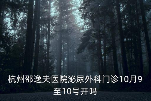 杭州邵逸夫醫院泌尿外科門診10月9至10號開嗎