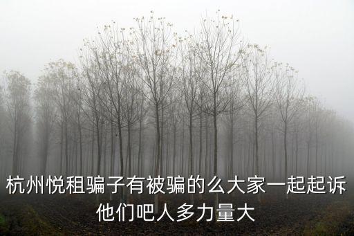杭州悅租騙子有被騙的么大家一起起訴他們吧人多力量大