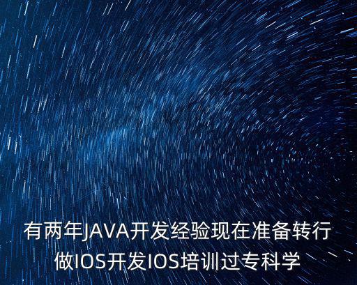 杭州ios培訓(xùn)，有兩年JAVA開發(fā)經(jīng)驗(yàn)現(xiàn)在準(zhǔn)備轉(zhuǎn)行做IOS開發(fā)IOS培訓(xùn)過專科學(xué)