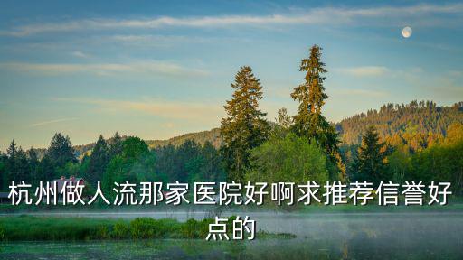 杭州人流醫院，相對而言杭州最好的人流醫院是哪家
