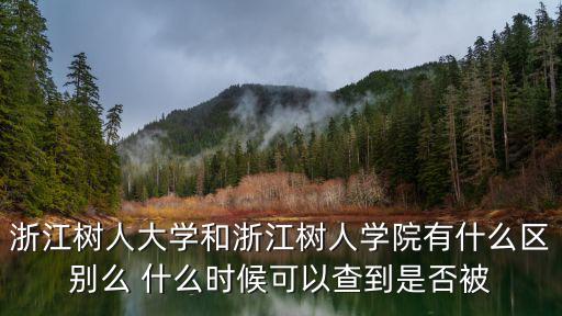 浙江樹人大學和浙江樹人學院有什么區別么 什么時候可以查到是否被