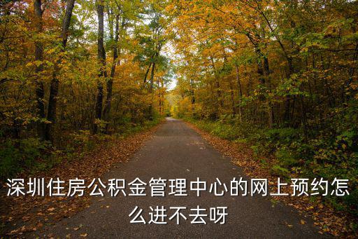 深圳住房公積金管理中心的網上預約怎么進不去呀