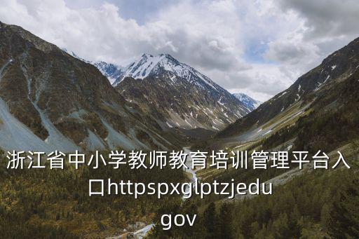 浙江省中小學(xué)教師教育培訓(xùn)管理平臺(tái)入口httpspxglptzjedugov