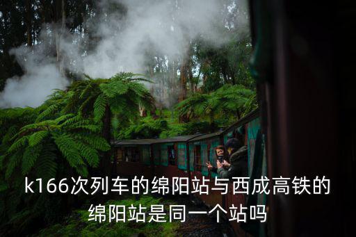k166次列車的綿陽站與西成高鐵的綿陽站是同一個站嗎