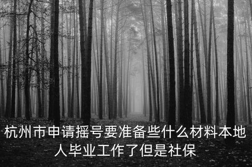 杭州市申請搖號要準備些什么材料本地人畢業工作了但是社保