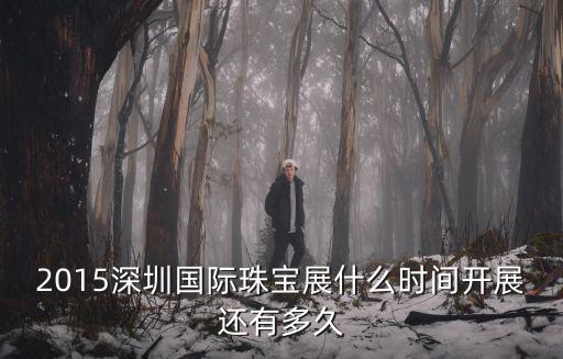 2015深圳國際珠寶展什么時間開展還有多久