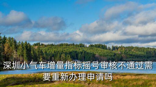 深圳小氣車增量指標(biāo)搖號審核不通過需要重新辦理申請嗎
