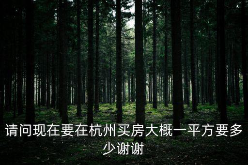 請(qǐng)問現(xiàn)在要在杭州買房大概一平方要多少謝謝