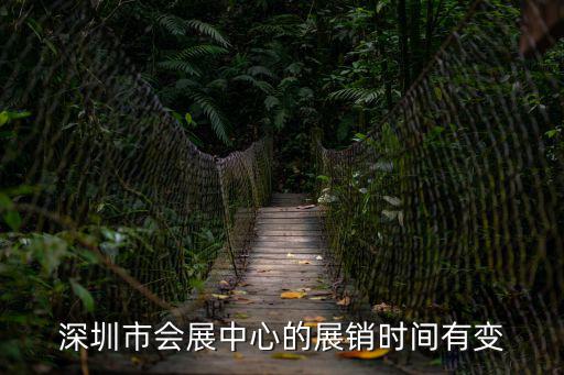 深圳市會展中心的展銷時間有變