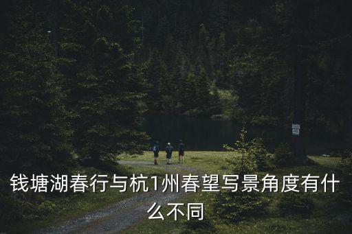 錢(qián)塘湖春行與杭1州春望寫(xiě)景角度有什么不同