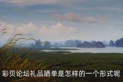 彩貝論壇禮品曬單是怎樣的一個形式呢