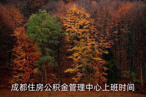 成都住房公積金管理中心上班時(shí)間