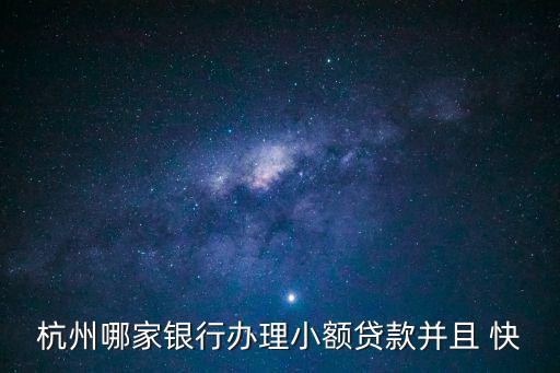 杭州哪家銀行辦理小額貸款并且 快