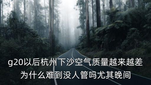 g20以后杭州下沙空氣質量越來越差為什么難到沒人管嗎尤其晚間