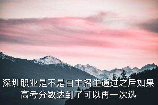 深圳自主招生，深圳職業(yè)是不是自主招生通過之后如果高考分?jǐn)?shù)達(dá)到了可以再一次選