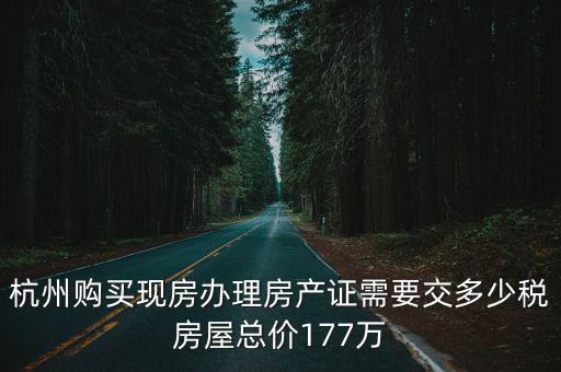 杭州購買現房辦理房產證需要交多少稅房屋總價177萬