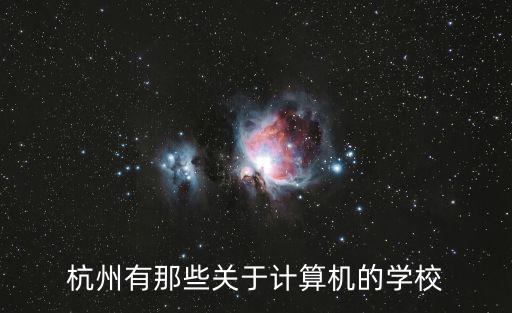 杭州計算機學校，杭州有那些關于計算機的學校