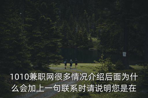 1010兼職網很多情況介紹后面為什么會加上一句聯系時請說明您是在