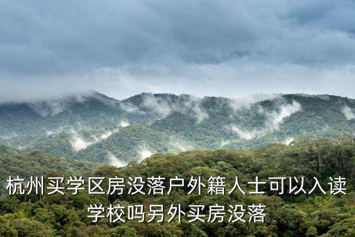 杭州買學區(qū)房沒落戶外籍人士可以入讀學校嗎另外買房沒落
