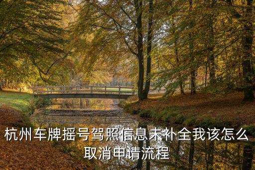 杭州市小客車總量調控管理系統，杭州車牌搖號駕照信息未補全我該怎么取消申請流程