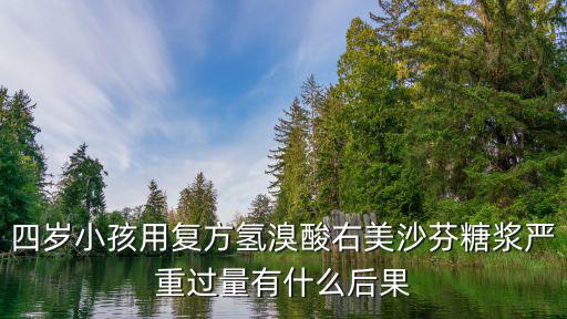 四歲小孩用復方氫溴酸右美沙芬糖漿嚴重過量有什么后果