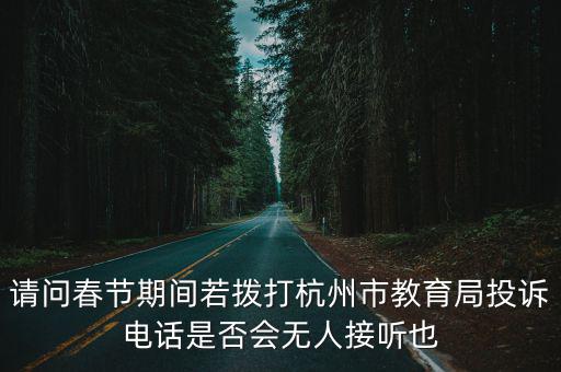 請(qǐng)問(wèn)春節(jié)期間若撥打杭州市教育局投訴電話是否會(huì)無(wú)人接聽(tīng)也